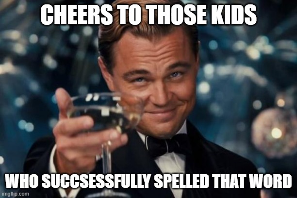 Leonardo Dicaprio Cheers | CHEERS TO THOSE KIDS; WHO SUCCSESSFULLY SPELLED THAT WORD | image tagged in memes,leonardo dicaprio cheers | made w/ Imgflip meme maker