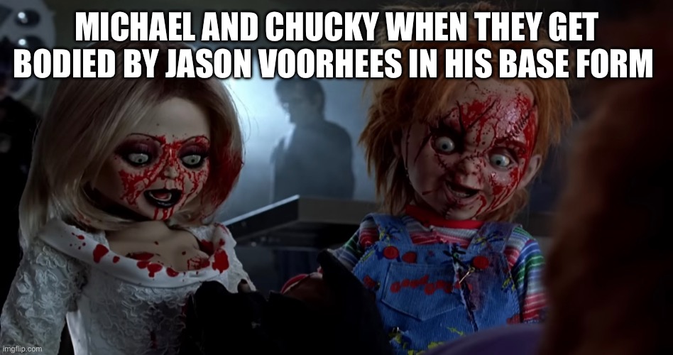 If they took on Jason Voorhees | MICHAEL AND CHUCKY WHEN THEY GET BODIED BY JASON VOORHEES IN HIS BASE FORM | image tagged in shocked chucky and tiffany | made w/ Imgflip meme maker