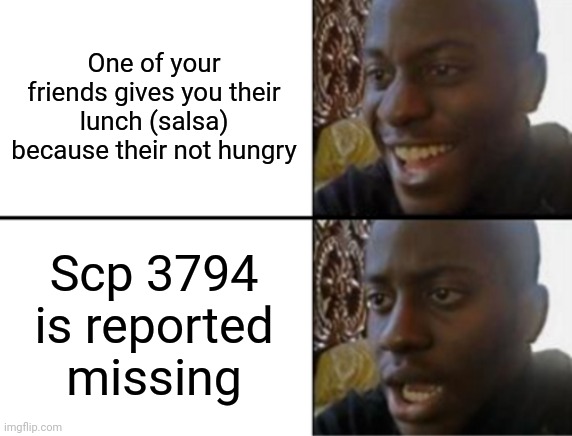 Oh yeah! Oh no... | One of your friends gives you their lunch (salsa) because their not hungry; Scp 3794 is reported missing | image tagged in oh yeah oh no | made w/ Imgflip meme maker