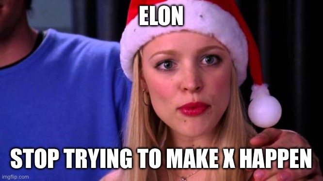 Stop trying to make X happen | ELON; STOP TRYING TO MAKE X HAPPEN | image tagged in stop trying to make fetch happen | made w/ Imgflip meme maker