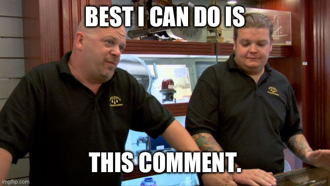 Copy and repost this response | BEST I CAN DO IS; THIS COMMENT. | image tagged in pawn stars best i can do | made w/ Imgflip meme maker
