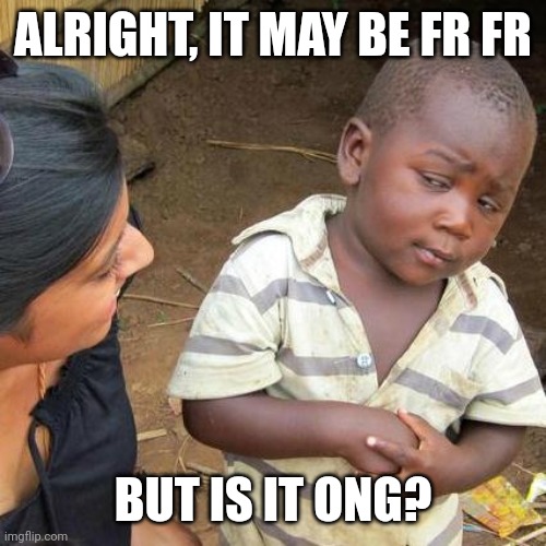 Third World Skeptical Kid | ALRIGHT, IT MAY BE FR FR; BUT IS IT ONG? | image tagged in memes,third world skeptical kid,fr fr ong | made w/ Imgflip meme maker