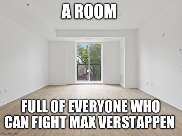 There’s no one | A ROOM; FULL OF EVERYONE WHO CAN FIGHT MAX VERSTAPPEN | image tagged in f1,formula 1 | made w/ Imgflip meme maker