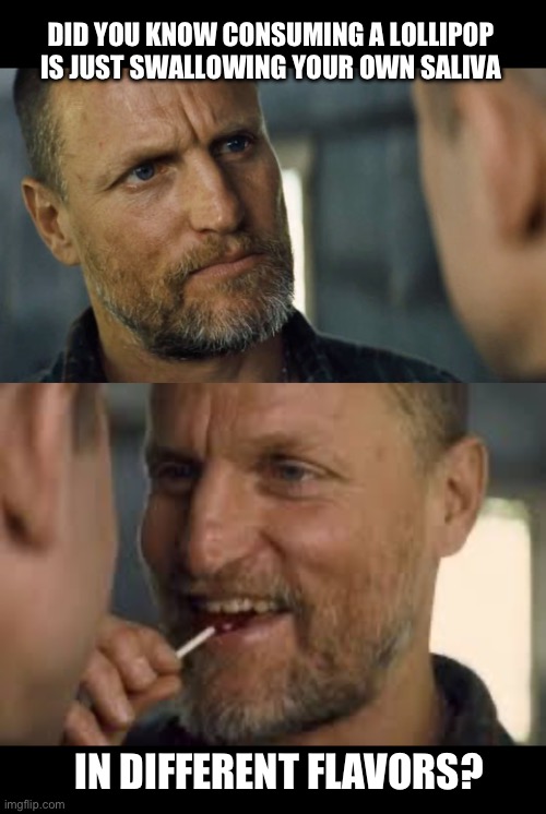 Lollipop Woody Harrelson | DID YOU KNOW CONSUMING A LOLLIPOP IS JUST SWALLOWING YOUR OWN SALIVA; IN DIFFERENT FLAVORS? | image tagged in lollipop | made w/ Imgflip meme maker