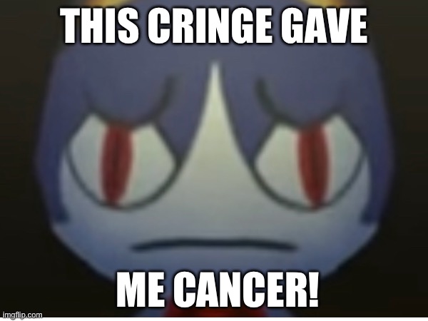 THIS CRINGE GAVE; ME CANCER! | made w/ Imgflip meme maker