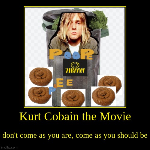 Kurt Cobain the Movie | don't come as you are, come as you should be | image tagged in funny,demotivationals | made w/ Imgflip demotivational maker