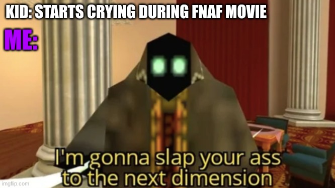 I swear to god if I hear at least one kid make a sound during this movie ISTG | KID: STARTS CRYING DURING FNAF MOVIE; ME: | image tagged in i'm gonna slap your ass to the next dimension,fnaf,movie,stfu | made w/ Imgflip meme maker