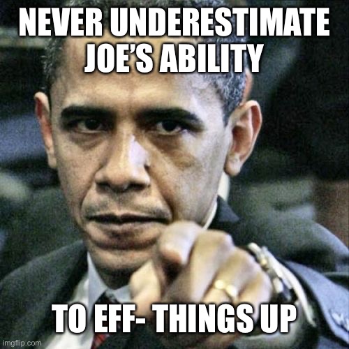 Pissed Off Obama Meme | NEVER UNDERESTIMATE JOE’S ABILITY TO EFF- THINGS UP | image tagged in memes,pissed off obama | made w/ Imgflip meme maker