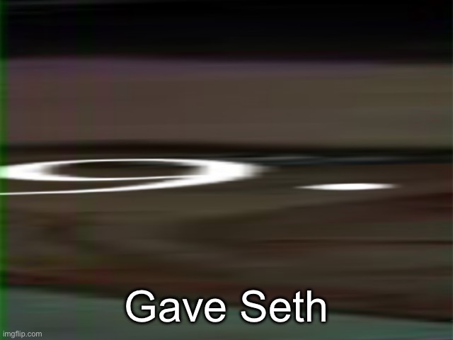9. | Gave Seth | image tagged in 9 | made w/ Imgflip meme maker