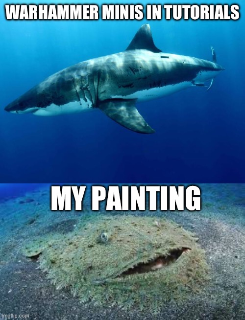 Me vs you meme - sharks | WARHAMMER MINIS IN TUTORIALS; MY PAINTING | image tagged in sharks,funny memes | made w/ Imgflip meme maker