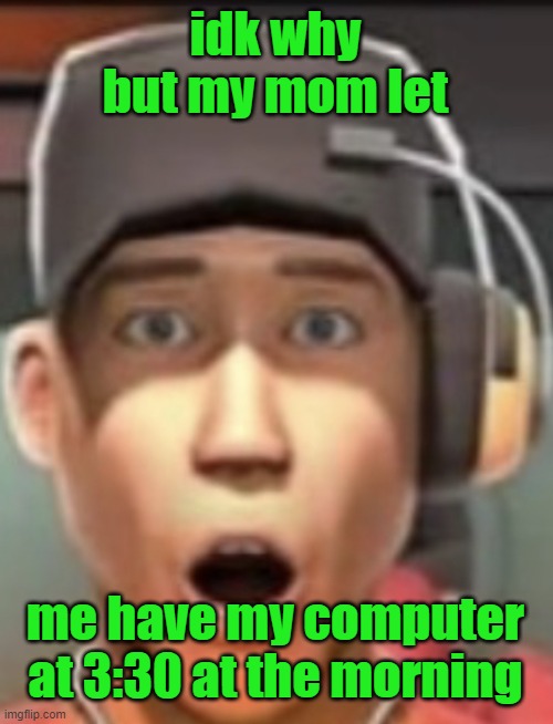 prolly just gonna watch youtube or imgflip | idk why but my mom let; me have my computer at 3:30 at the morning | image tagged in shokk | made w/ Imgflip meme maker