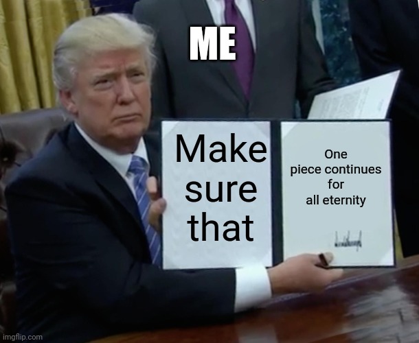 O no | ME; Make sure that; One piece continues for all eternity | image tagged in memes,trump bill signing | made w/ Imgflip meme maker