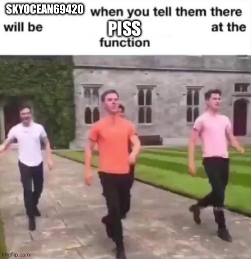 when you tell them there will be blank at the function | SKYOCEAN69420; PISS | image tagged in when you tell them there will be blank at the function | made w/ Imgflip meme maker