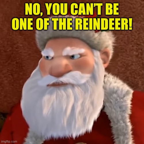 Pissed Santa | NO, YOU CAN’T BE ONE OF THE REINDEER! | image tagged in pissed santa | made w/ Imgflip meme maker