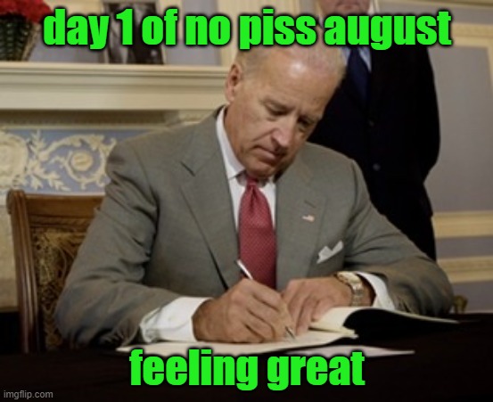 Day 1 | day 1 of no piss august; feeling great | image tagged in day 1 | made w/ Imgflip meme maker