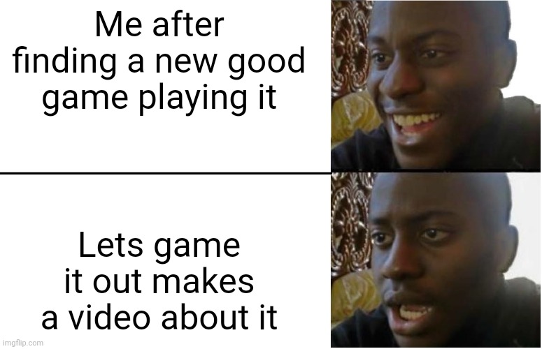 Lets game it out | Me after finding a new good game playing it; Lets game it out makes a video about it | image tagged in disappointed black guy | made w/ Imgflip meme maker