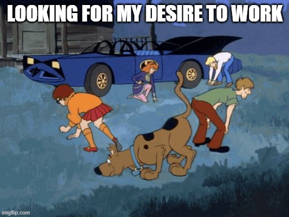 Scooby Doo Search | LOOKING FOR MY DESIRE TO WORK | image tagged in scooby doo search | made w/ Imgflip meme maker