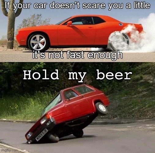 Cars | Hold my beer | image tagged in cars,i am speed,scary | made w/ Imgflip meme maker