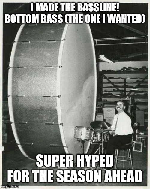 YAY! | I MADE THE BASSLINE! BOTTOM BASS (THE ONE I WANTED); SUPER HYPED FOR THE SEASON AHEAD | image tagged in memes,big ego man | made w/ Imgflip meme maker