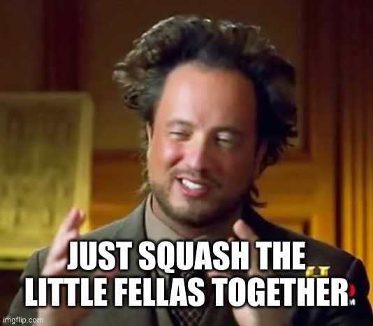 Ancient Aliens Meme | JUST SQUASH THE LITTLE FELLAS TOGETHER | image tagged in memes,ancient aliens | made w/ Imgflip meme maker