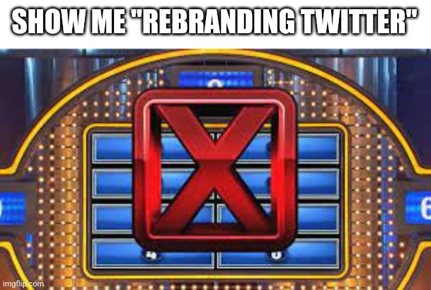 Survey says... | SHOW ME "REBRANDING TWITTER" | image tagged in family feud strike | made w/ Imgflip meme maker