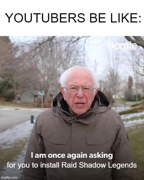 Bernie I Am Once Again Asking For Your Support | YOUTUBERS BE LIKE:; for you to install Raid Shadow Legends | image tagged in memes,bernie i am once again asking for your support,raid shadow legends | made w/ Imgflip meme maker
