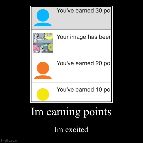 Im earning points | Im excited | image tagged in funny,demotivationals | made w/ Imgflip demotivational maker
