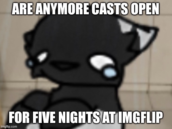 FSKREEEEEEEE | ARE ANYMORE CASTS OPEN; FOR FIVE NIGHTS AT IMGFLIP | image tagged in crying darkio | made w/ Imgflip meme maker