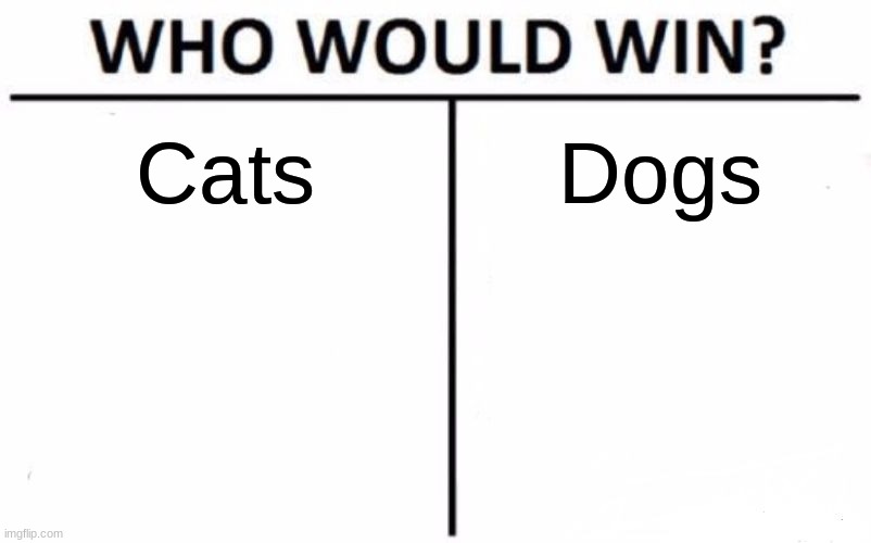 Cats vs Dogs | Cats; Dogs | image tagged in memes,who would win | made w/ Imgflip meme maker