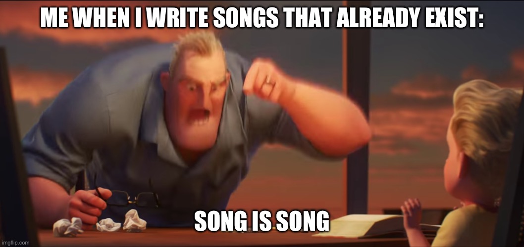math is math | ME WHEN I WRITE SONGS THAT ALREADY EXIST:; SONG IS SONG | image tagged in math is math | made w/ Imgflip meme maker