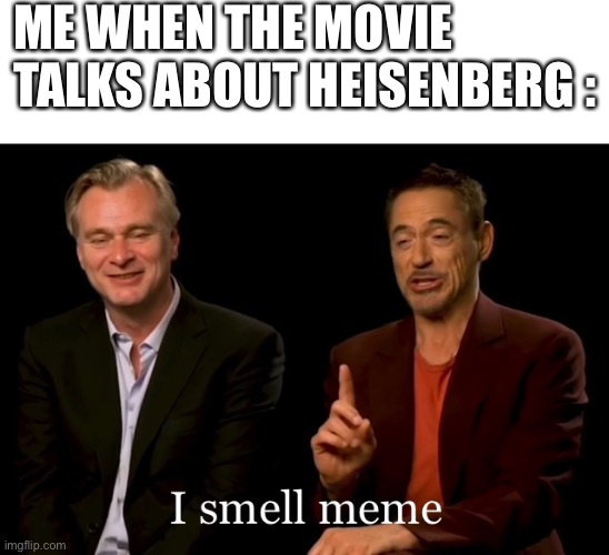 Heisenberg on Oppenheimer be like | ME WHEN THE MOVIE TALKS ABOUT HEISENBERG : | image tagged in oppenheimer | made w/ Imgflip meme maker