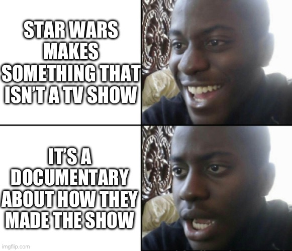 Happy / Shock | STAR WARS MAKES SOMETHING THAT ISN’T A TV SHOW; IT’S A DOCUMENTARY ABOUT HOW THEY MADE THE SHOW | image tagged in happy / shock | made w/ Imgflip meme maker