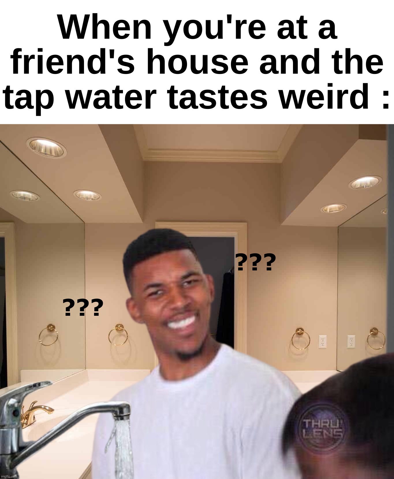 Took a while to make this | When you're at a friend's house and the tap water tastes weird :; ??? ??? | image tagged in memes,funny,relatable,tap water,weird,front page plz | made w/ Imgflip meme maker