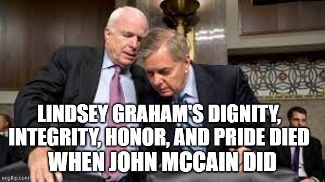 John McCain and Lindsey Graham | LINDSEY GRAHAM'S DIGNITY, INTEGRITY, HONOR, AND PRIDE DIED; WHEN JOHN MCCAIN DID | image tagged in john mccain,lindsey graham,republican,republicans,maga | made w/ Imgflip meme maker