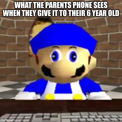SMG4 derp | WHAT THE PARENTS PHONE SEES WHEN THEY GIVE IT TO THEIR 6 YEAR OLD | image tagged in smg4 derp | made w/ Imgflip meme maker