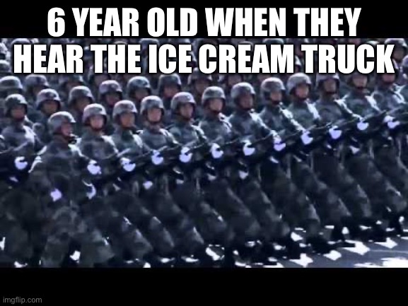 You did it too. | 6 YEAR OLD WHEN THEY HEAR THE ICE CREAM TRUCK | image tagged in army marching,ice cream,yummy | made w/ Imgflip meme maker