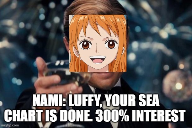 Notorious nami | NAMI: LUFFY, YOUR SEA CHART IS DONE. 300% INTEREST | image tagged in memes,leonardo dicaprio cheers,one piece | made w/ Imgflip meme maker