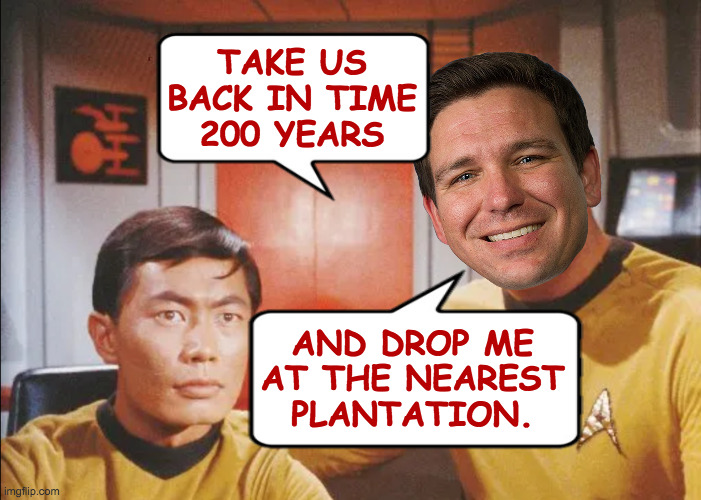 TAKE US
BACK IN TIME
200 YEARS AND DROP ME
AT THE NEAREST
PLANTATION. | made w/ Imgflip meme maker