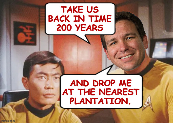 Where Florida man has gone before. | TAKE US
BACK IN TIME
200 YEARS; AND DROP ME
AT THE NEAREST
PLANTATION. | image tagged in memes,kirk and sulu,ron desantis,maga | made w/ Imgflip meme maker