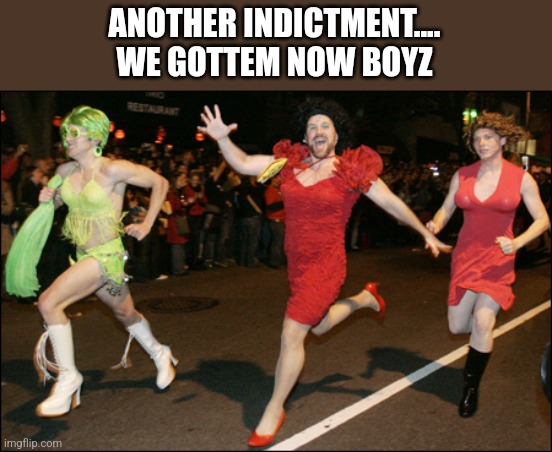 ANOTHER INDICTMENT....
WE GOTTEM NOW BOYZ | image tagged in funny memes | made w/ Imgflip meme maker