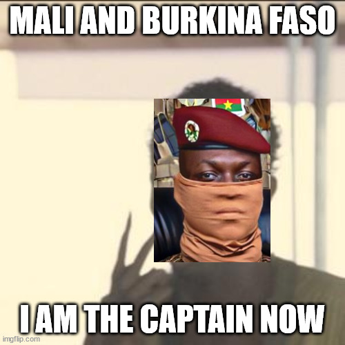 Look At Me Meme | MALI AND BURKINA FASO; I AM THE CAPTAIN NOW | image tagged in memes,look at me | made w/ Imgflip meme maker