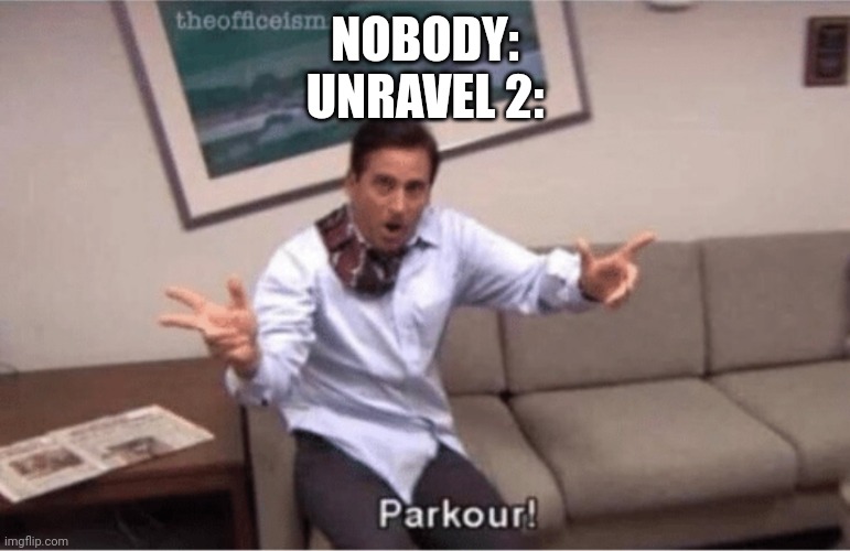 Don't get me wrong I like the game | NOBODY:
UNRAVEL 2: | image tagged in parkour | made w/ Imgflip meme maker
