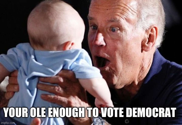 Joe goes full tard | YOUR OLE ENOUGH TO VOTE DEMOCRAT | image tagged in uncle joe | made w/ Imgflip meme maker