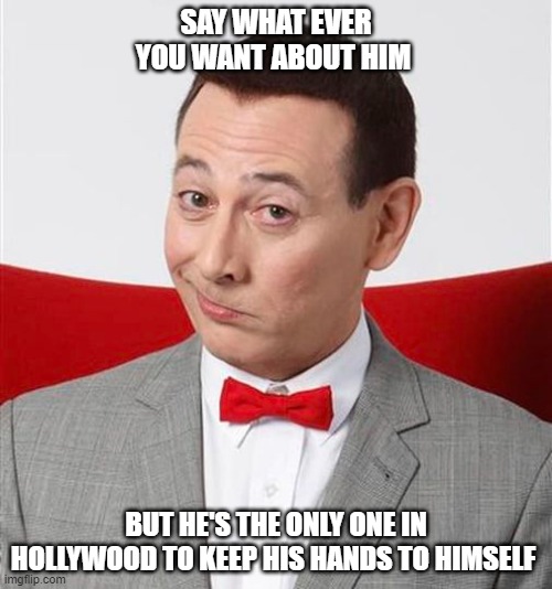 True Pee Wee | SAY WHAT EVER YOU WANT ABOUT HIM; BUT HE'S THE ONLY ONE IN HOLLYWOOD TO KEEP HIS HANDS TO HIMSELF | image tagged in rip,politics,hollywood | made w/ Imgflip meme maker