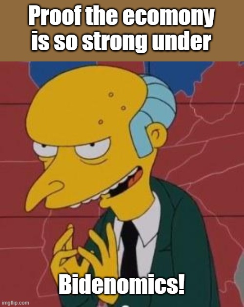 Mr. Burns Excellent | Proof the ecomony is so strong under Bidenomics! | image tagged in mr burns excellent | made w/ Imgflip meme maker