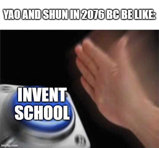 true | YAO AND SHUN IN 2076 BC BE LIKE:; INVENT SCHOOL | image tagged in memes,blank nut button | made w/ Imgflip meme maker