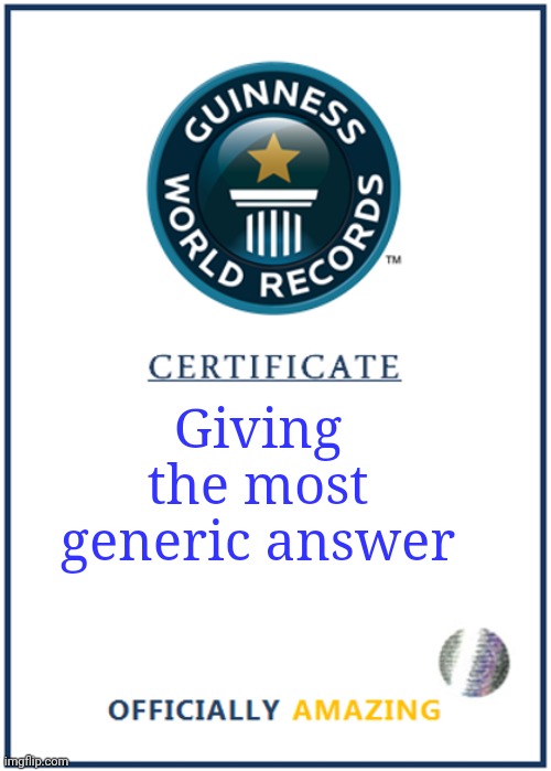 Giving the most generic answer | image tagged in blank world record certificate | made w/ Imgflip meme maker