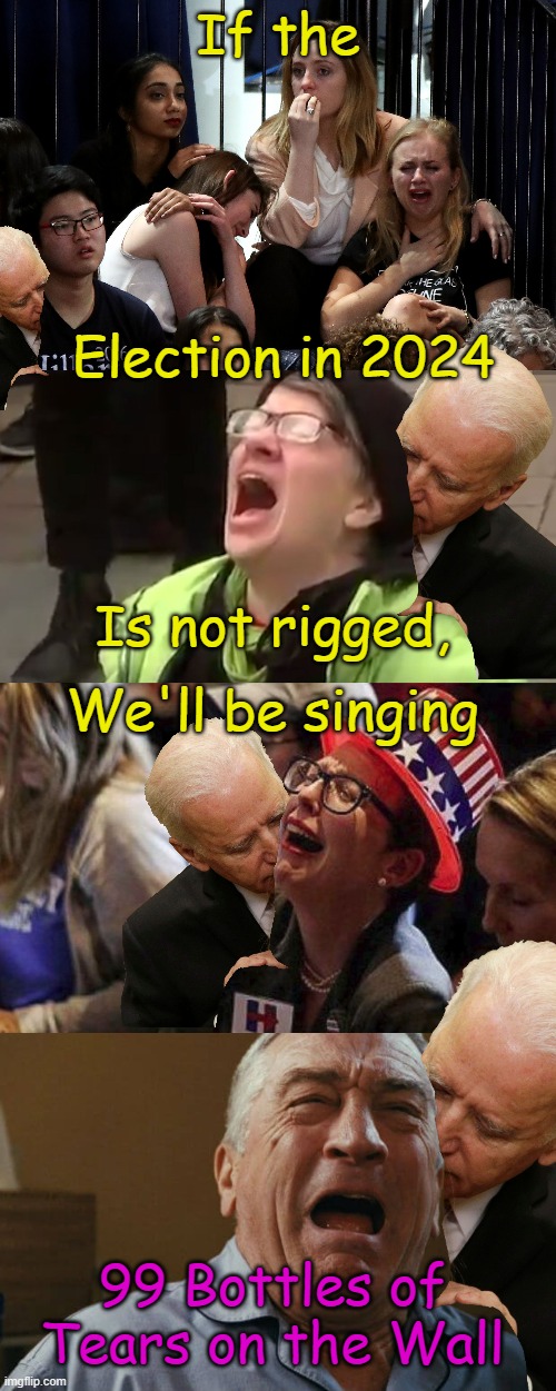 Twisting the title of a very popular song for a laugh | If the; Election in 2024; Is not rigged, We'll be singing; 99 Bottles of Tears on the Wall | image tagged in liberals crying,screaming liberal,crying liberal,deniro crying | made w/ Imgflip meme maker