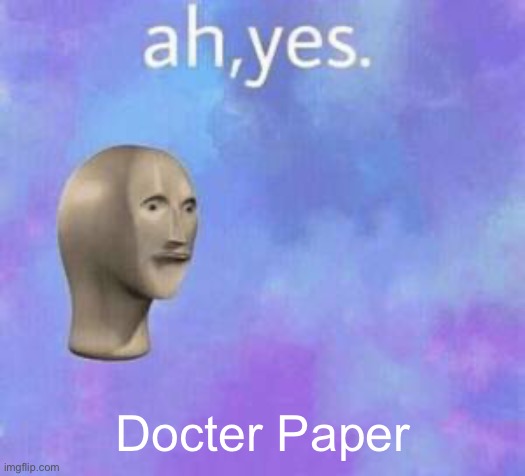 Ah yes | Docter Paper | image tagged in ah yes | made w/ Imgflip meme maker