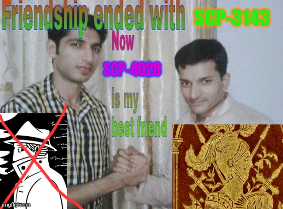 Friendship ended with X, now Y is my best friend | SCP-3143; SCP-4028 | image tagged in friendship ended with x now y is my best friend | made w/ Imgflip meme maker